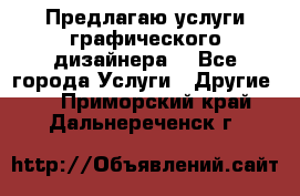 Предлагаю услуги графического дизайнера  - Все города Услуги » Другие   . Приморский край,Дальнереченск г.